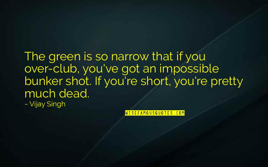Short Pretty Quotes By Vijay Singh: The green is so narrow that if you