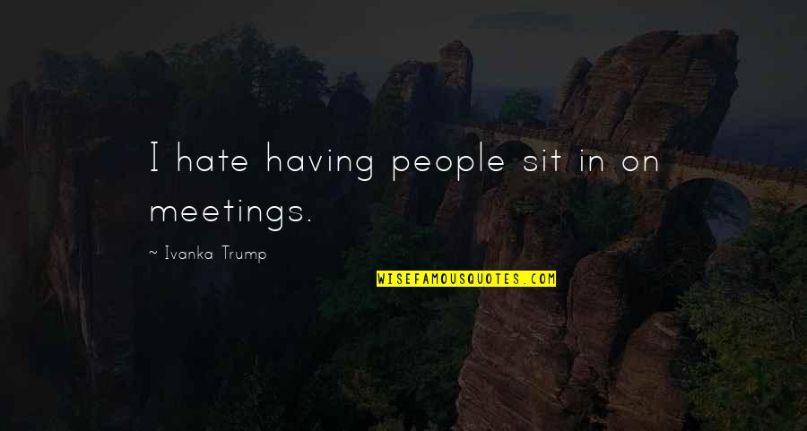 Short Queen Quotes By Ivanka Trump: I hate having people sit in on meetings. Short Queen Quotes By Ivanka Trump: I hate having people sit in on meetings.