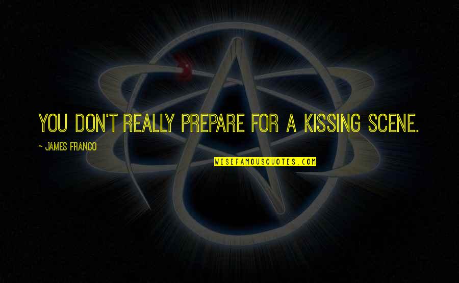 Short Quick Inspirational Quotes By James Franco: You don't really prepare for a kissing scene.