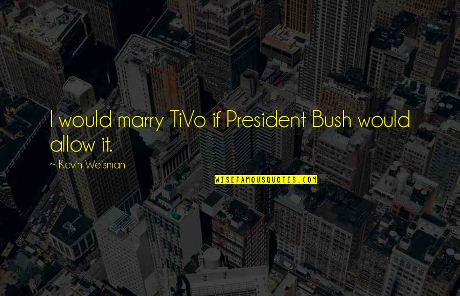 Short Ranching Quotes By Kevin Weisman: I would marry TiVo if President Bush would