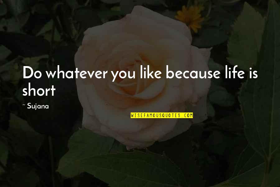 Short Real Quotes By Sujana: Do whatever you like because life is short