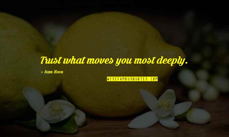 Short Reflexion Quotes By Sam Keen: Trust what moves you most deeply.