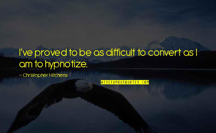 Short Relevant Quotes By Christopher Hitchens: I've proved to be as difficult to convert