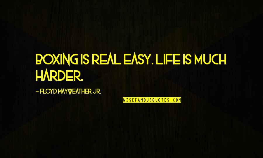 Short Relevant Quotes By Floyd Mayweather Jr.: Boxing is real easy. Life is much harder.