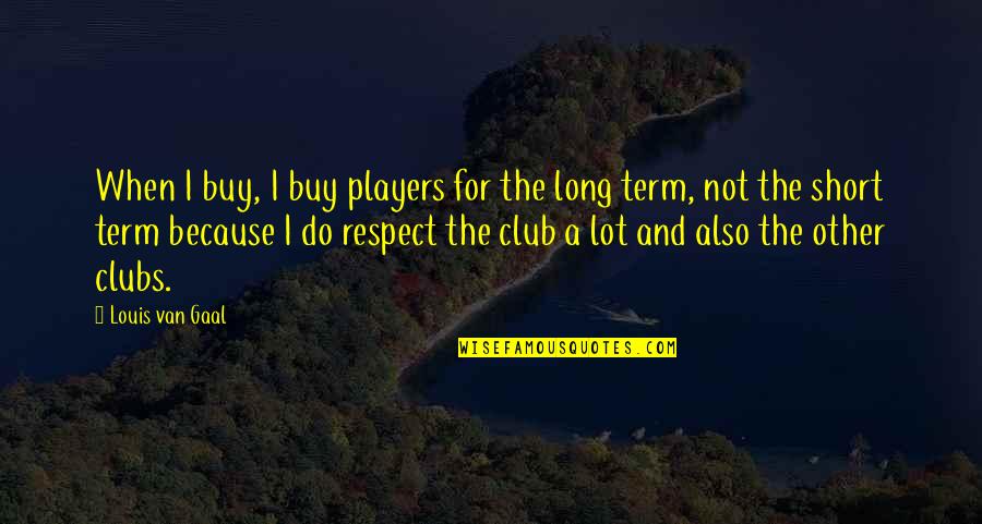 Short Respect Quotes By Louis Van Gaal: When I buy, I buy players for the