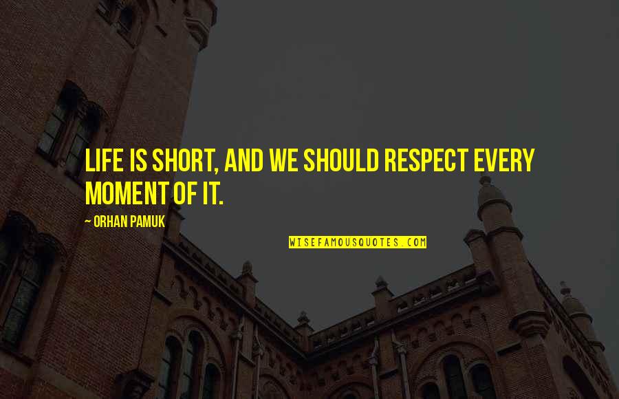 Short Respect Quotes By Orhan Pamuk: Life is short, and we should respect every