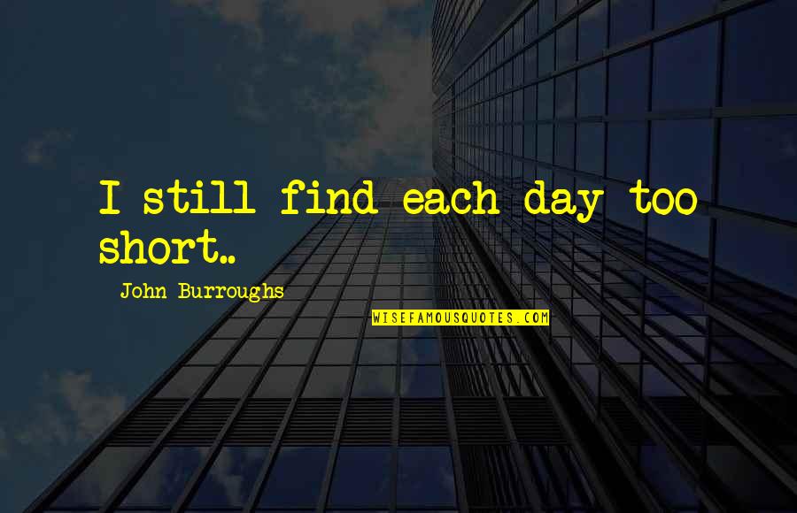 Short Retirement Quotes By John Burroughs: I still find each day too short..