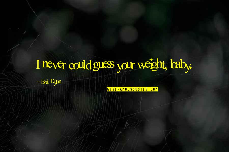 Short Rhetorical Quotes By Bob Dylan: I never could guess your weight, baby.