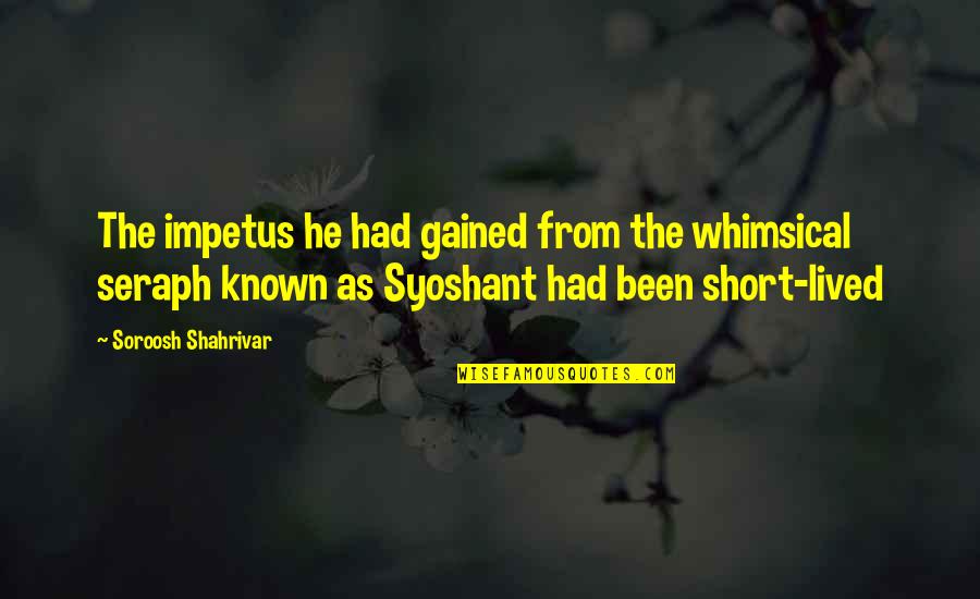 Short Rise Quotes By Soroosh Shahrivar: The impetus he had gained from the whimsical