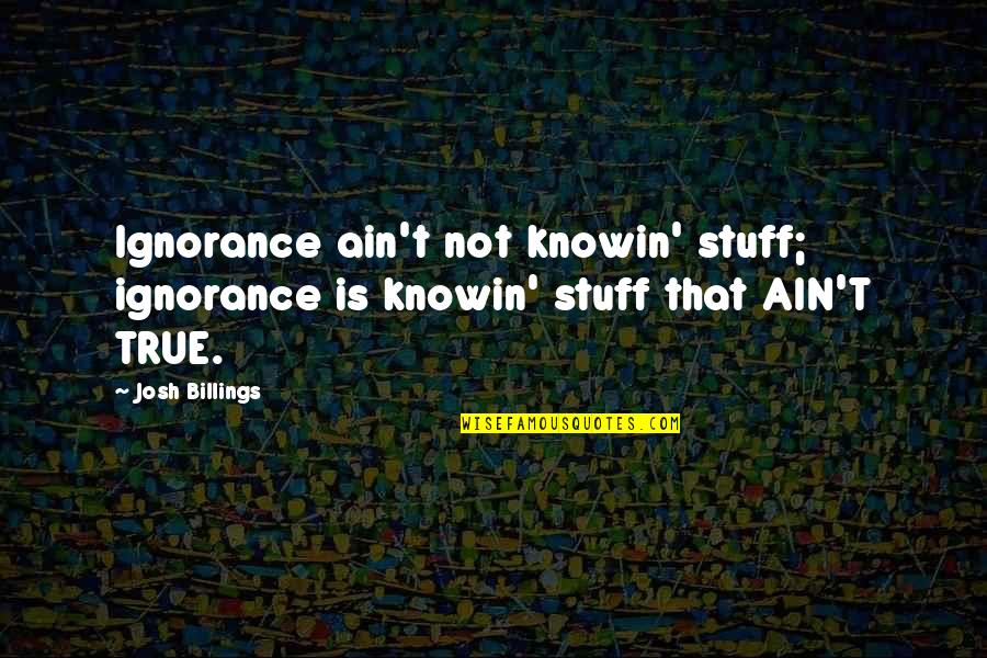 Short Rock Song Quotes By Josh Billings: Ignorance ain't not knowin' stuff; ignorance is knowin'