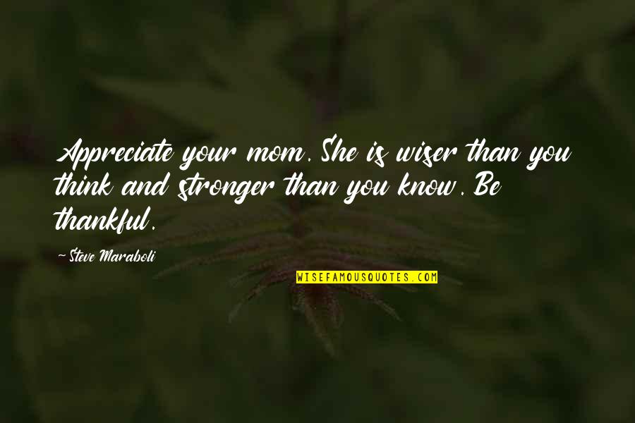 Short Romantic Film Quotes By Steve Maraboli: Appreciate your mom. She is wiser than you