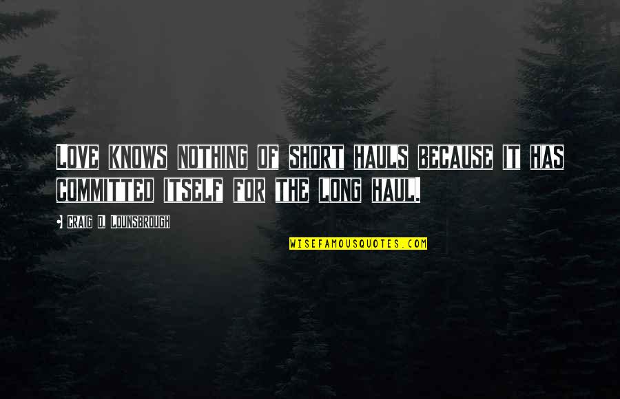 Short Sacrifice Quotes By Craig D. Lounsbrough: Love knows nothing of short hauls because it Short Sacrifice Quotes By Craig D. Lounsbrough: Love knows nothing of short hauls because it