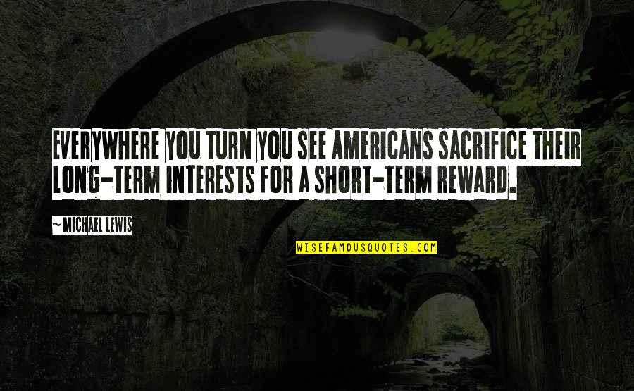 Short Sacrifice Quotes By Michael Lewis: Everywhere you turn you see Americans sacrifice their Short Sacrifice Quotes By Michael Lewis: Everywhere you turn you see Americans sacrifice their