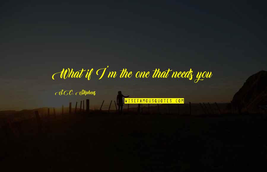 Short Sad Broken Heart Quotes By S.C. Stephens: What if I'm the one that needs you?