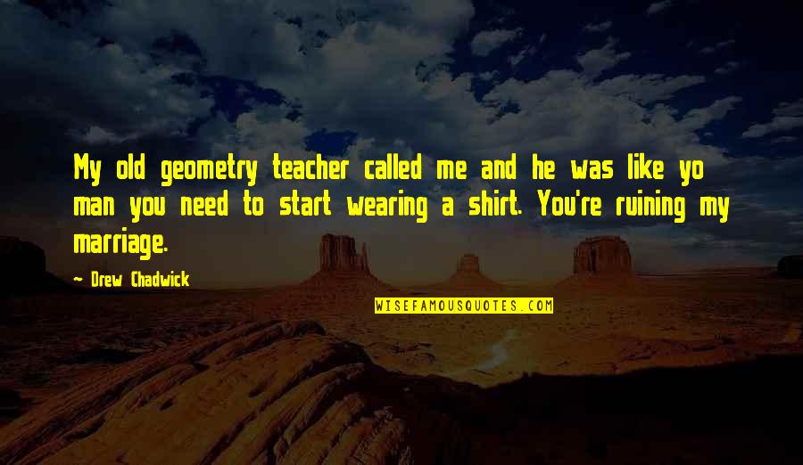 Short Sad Hurt Quotes By Drew Chadwick: My old geometry teacher called me and he Short Sad Hurt Quotes By Drew Chadwick: My old geometry teacher called me and he