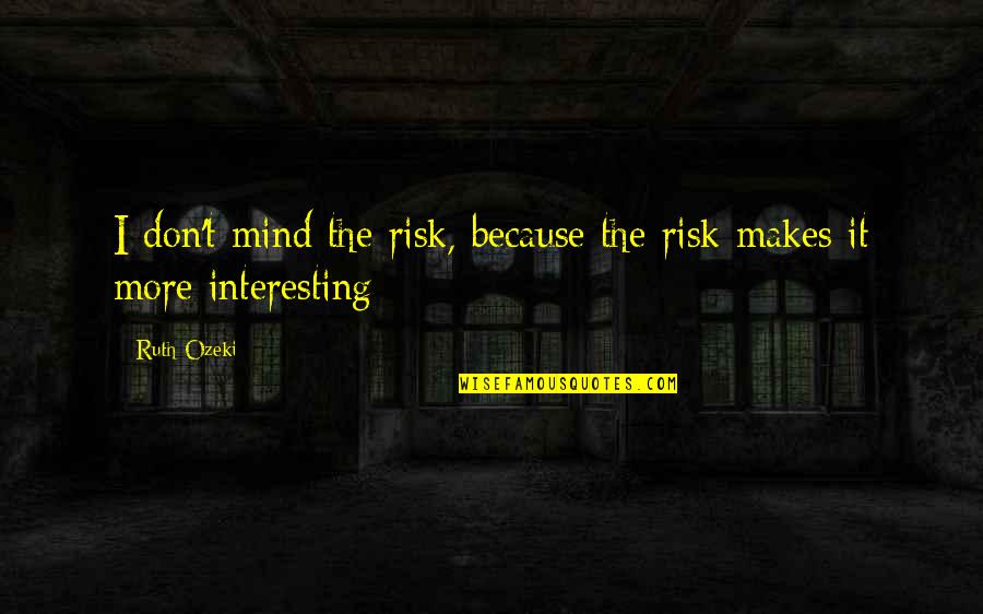 Short Sadness Quotes By Ruth Ozeki: I don't mind the risk, because the risk