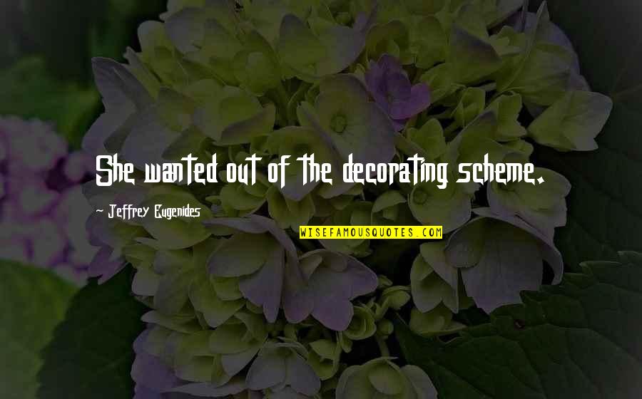 Short Sarcastic Friendship Quotes By Jeffrey Eugenides: She wanted out of the decorating scheme.