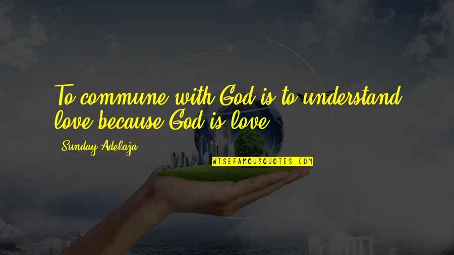 Short Sarcastic Friendship Quotes By Sunday Adelaja: To commune with God is to understand love