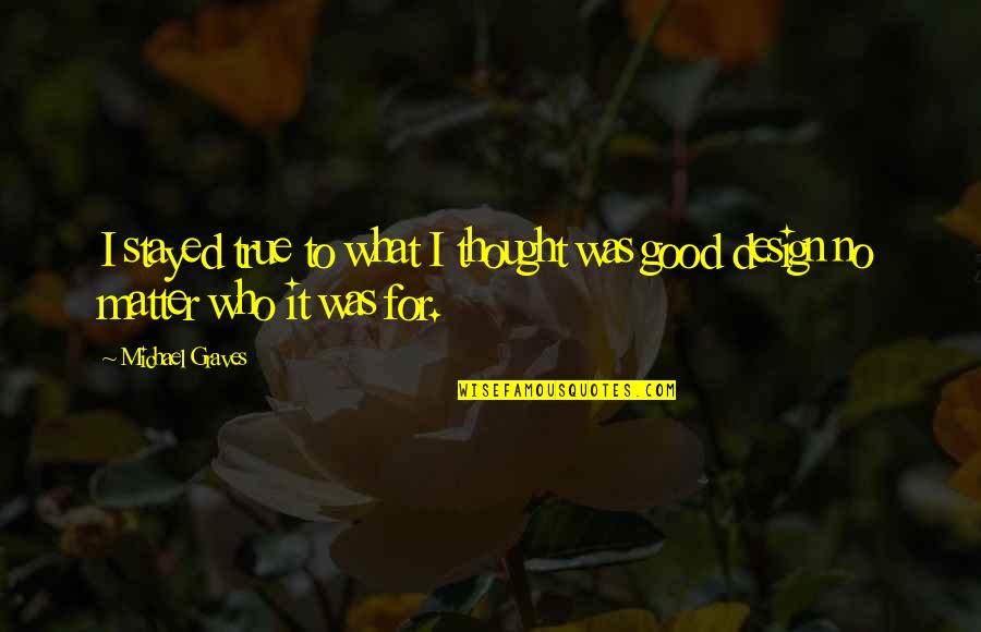 Short Sassy Quotes By Michael Graves: I stayed true to what I thought was