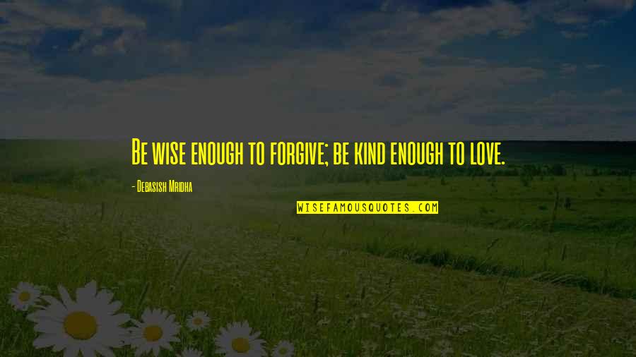 Short Savage Quotes By Debasish Mridha: Be wise enough to forgive; be kind enough Short Savage Quotes By Debasish Mridha: Be wise enough to forgive; be kind enough
