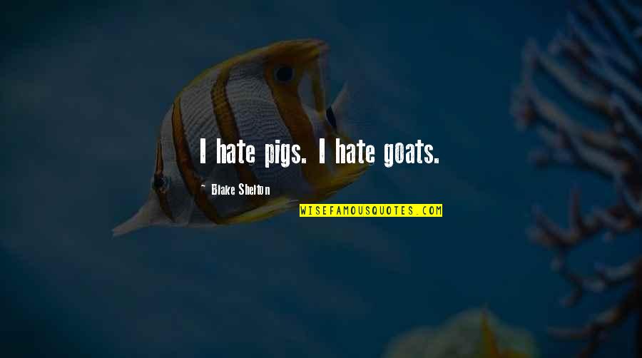Short Saying Goodbye Quotes By Blake Shelton: I hate pigs. I hate goats.