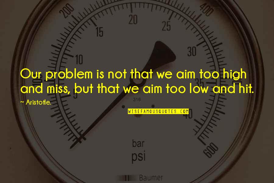 Short Scuba Quotes By Aristotle.: Our problem is not that we aim too