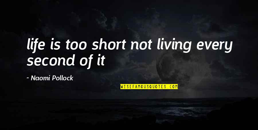 Short Second Life Quotes By Naomi Pollock: life is too short not living every second Short Second Life Quotes By Naomi Pollock: life is too short not living every second