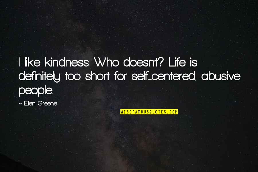 Short Self Quotes By Ellen Greene: I like kindness. Who doesn't? Life is definitely