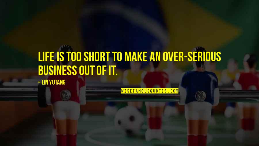 Short Serious Quotes By Lin Yutang: Life is too short to make an over-serious