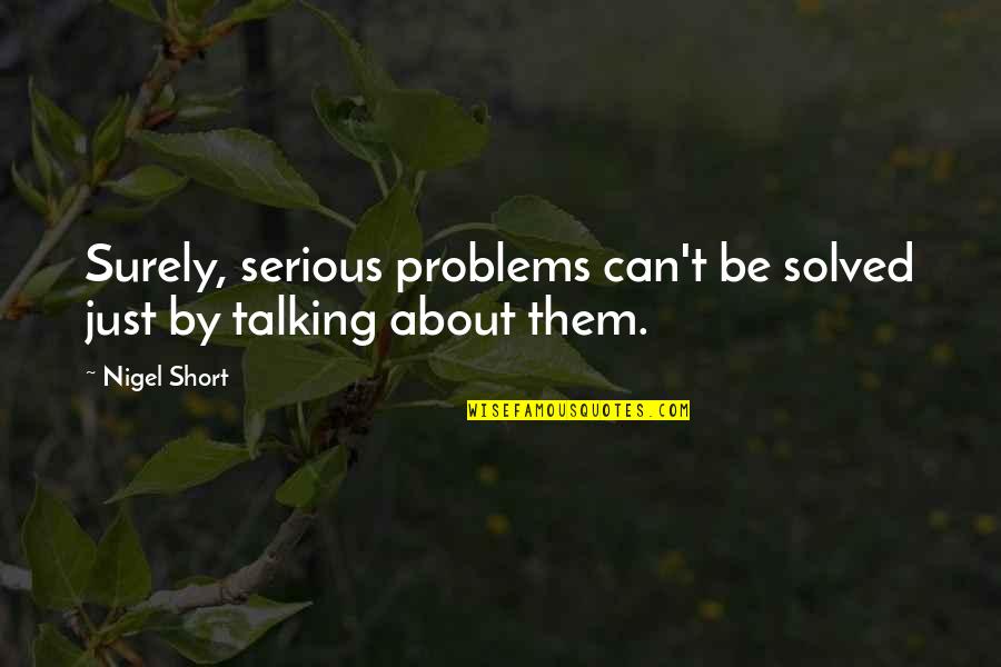Short Serious Quotes By Nigel Short: Surely, serious problems can't be solved just by