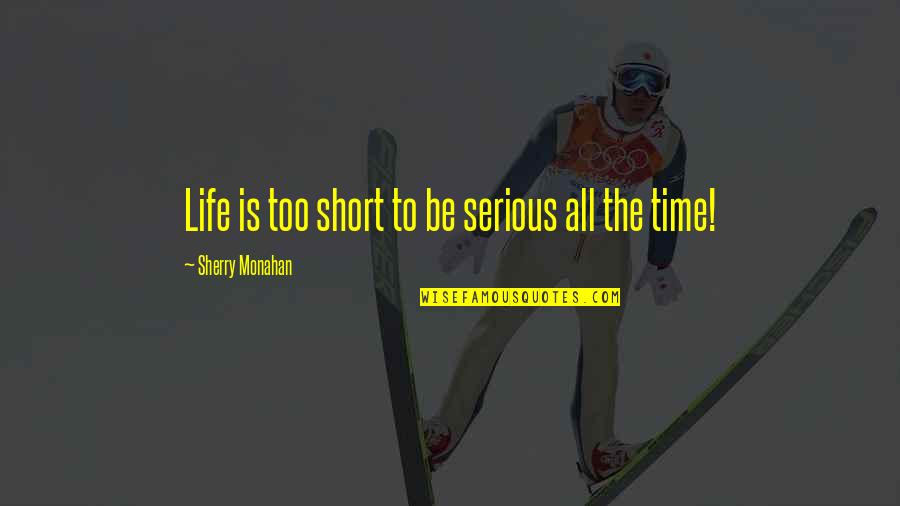 Short Serious Quotes By Sherry Monahan: Life is too short to be serious all