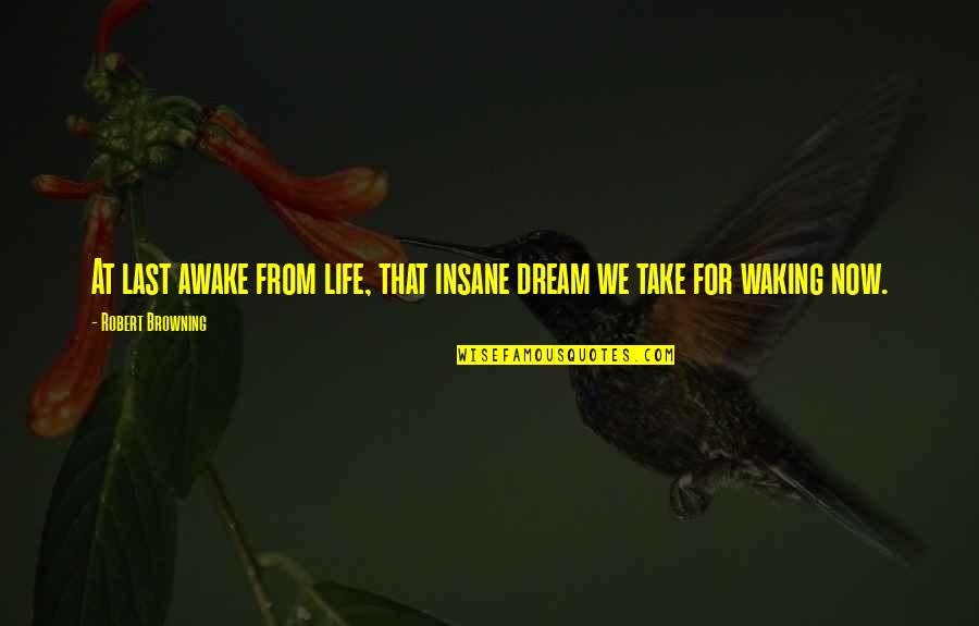 Short Sharp Inspirational Quotes By Robert Browning: At last awake from life, that insane dream