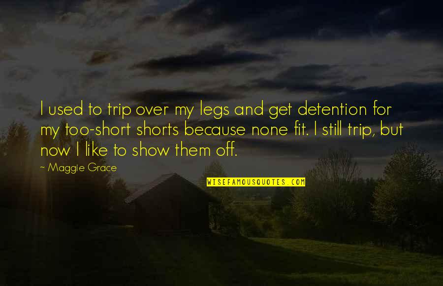 Short Shorts Quotes By Maggie Grace: I used to trip over my legs and Short Shorts Quotes By Maggie Grace: I used to trip over my legs and