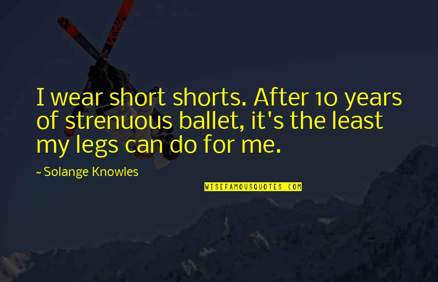 Short Shorts Quotes By Solange Knowles: I wear short shorts. After 10 years of Short Shorts Quotes By Solange Knowles: I wear short shorts. After 10 years of