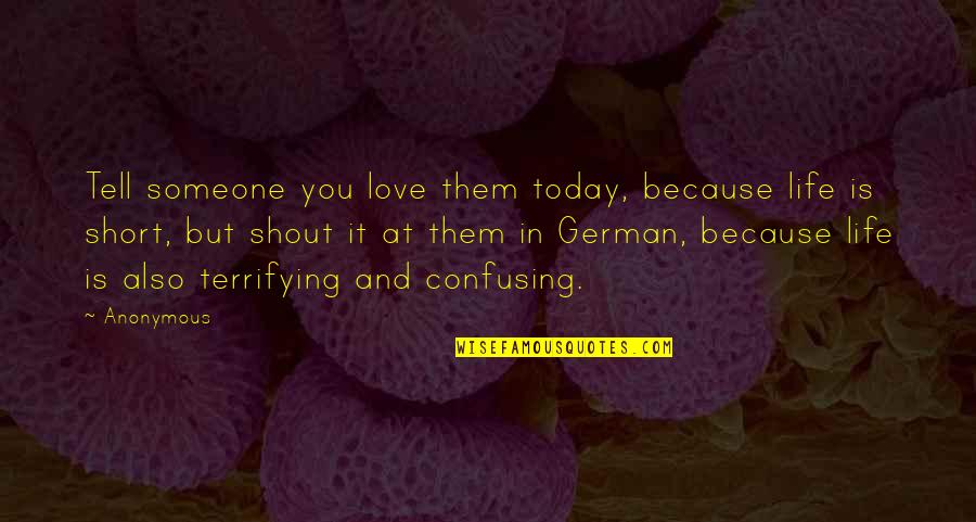 Short Shout Quotes By Anonymous: Tell someone you love them today, because life