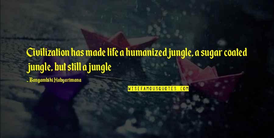 Short Shout Quotes By Bangambiki Habyarimana: Civilization has made life a humanized jungle, a