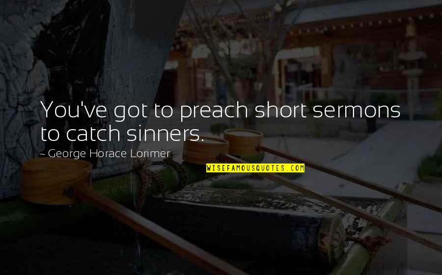 Short Sinners Quotes By George Horace Lorimer: You've got to preach short sermons to catch Short Sinners Quotes By George Horace Lorimer: You've got to preach short sermons to catch