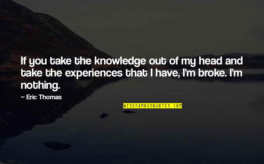 Short Skiing Quotes By Eric Thomas: If you take the knowledge out of my Short Skiing Quotes By Eric Thomas: If you take the knowledge out of my