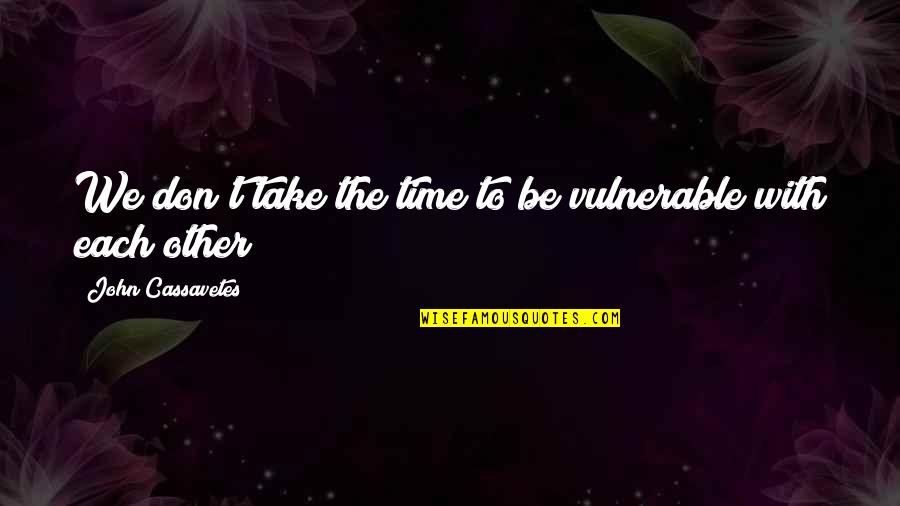 Short Sleepless Quotes By John Cassavetes: We don't take the time to be vulnerable
