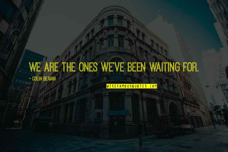 Short Smitten Quotes By Colin Beavan: We are the ones we've been waiting for. Short Smitten Quotes By Colin Beavan: We are the ones we've been waiting for.