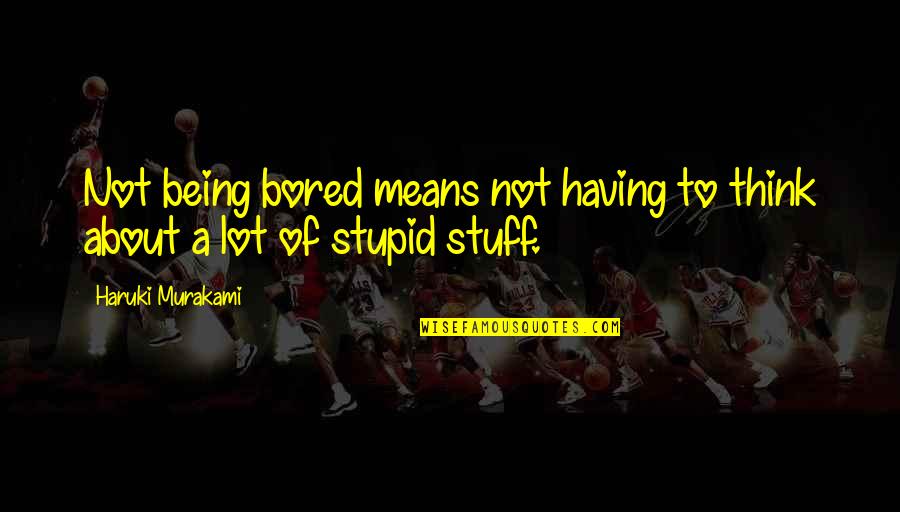 Short Smug Quotes By Haruki Murakami: Not being bored means not having to think
