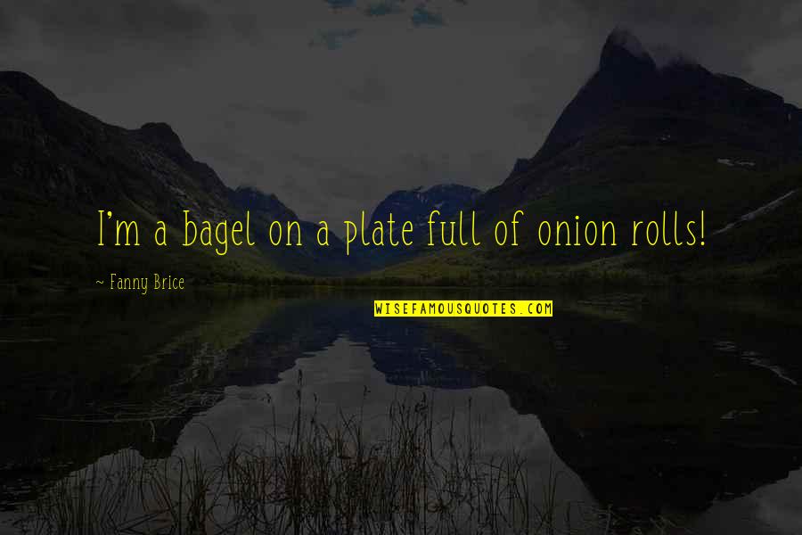 Short Snappy Quotes By Fanny Brice: I'm a bagel on a plate full of