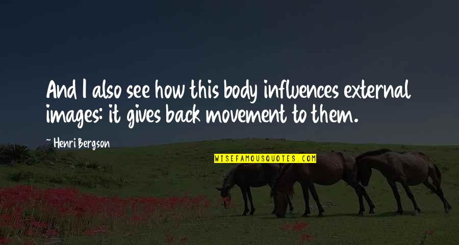 Short Snappy Quotes By Henri Bergson: And I also see how this body influences