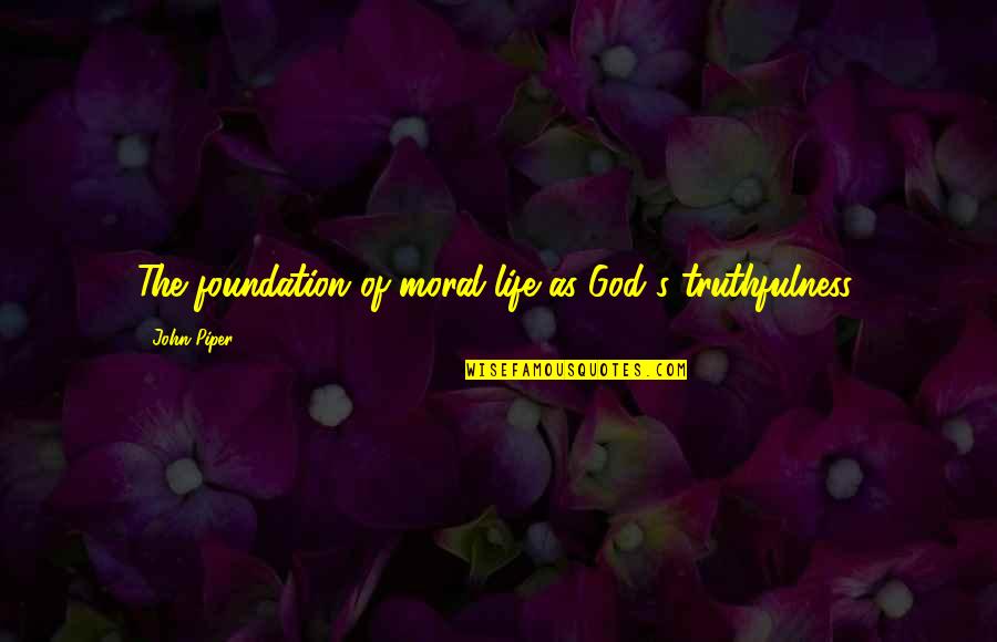 Short Song Quotes By John Piper: The foundation of moral life as God's truthfulness. Short Song Quotes By John Piper: The foundation of moral life as God's truthfulness.