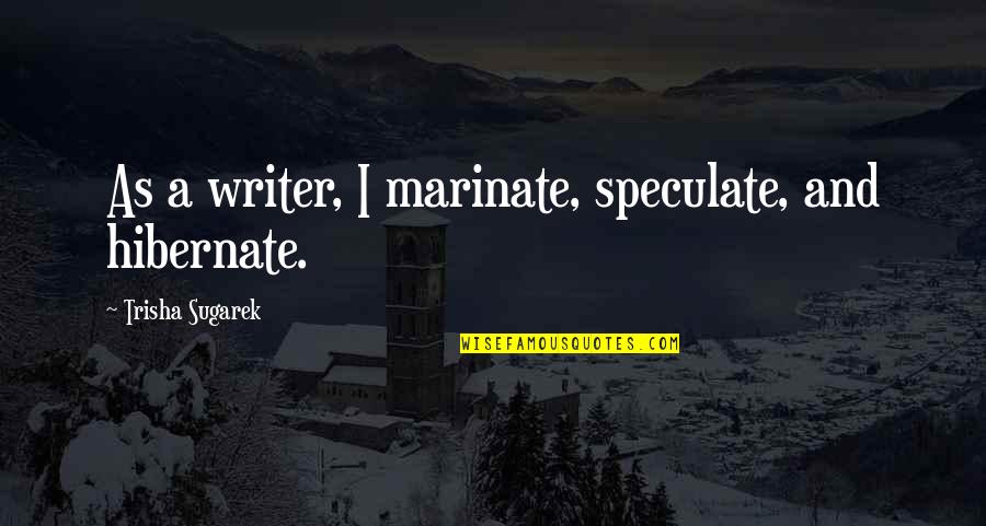 Short Song Quotes By Trisha Sugarek: As a writer, I marinate, speculate, and hibernate. Short Song Quotes By Trisha Sugarek: As a writer, I marinate, speculate, and hibernate.