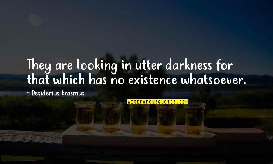 Short Soulful Quotes By Desiderius Erasmus: They are looking in utter darkness for that