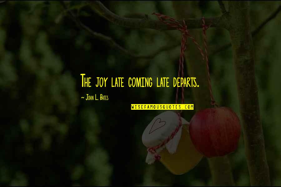 Short Soulful Quotes By John L. Bates: The joy late coming late departs.