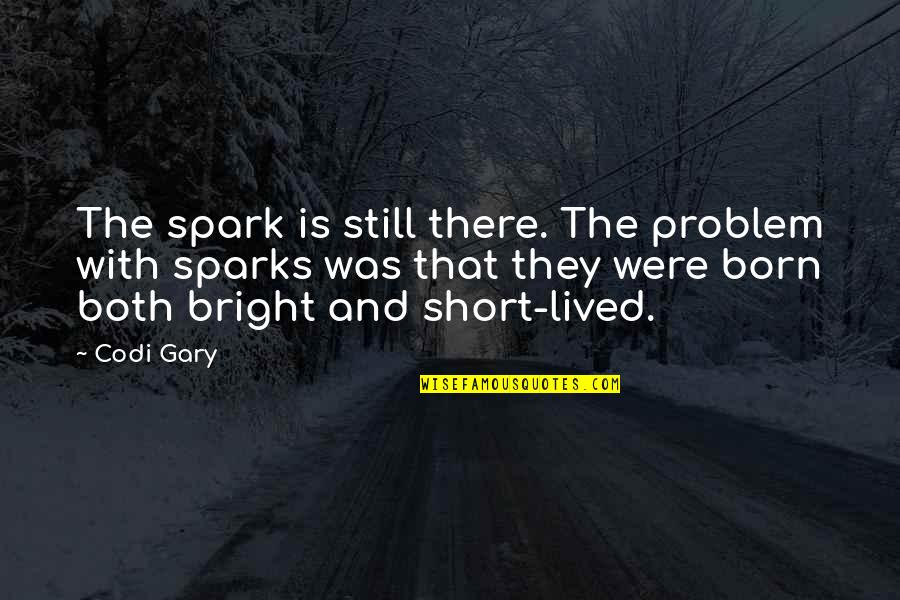 Short Spark Quotes By Codi Gary: The spark is still there. The problem with