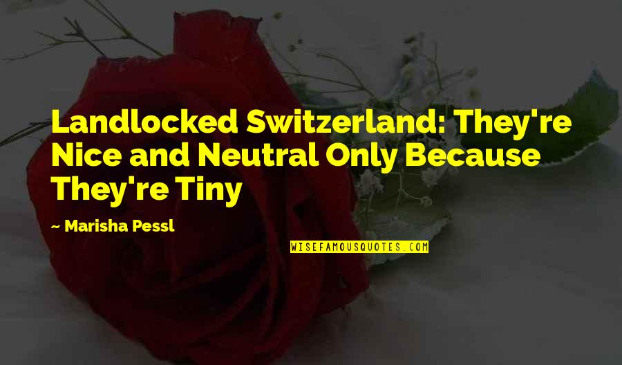 Short Speeches Quotes By Marisha Pessl: Landlocked Switzerland: They're Nice and Neutral Only Because