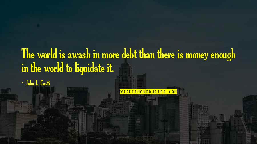 Short Spiteful Quotes By John L. Casti: The world is awash in more debt than